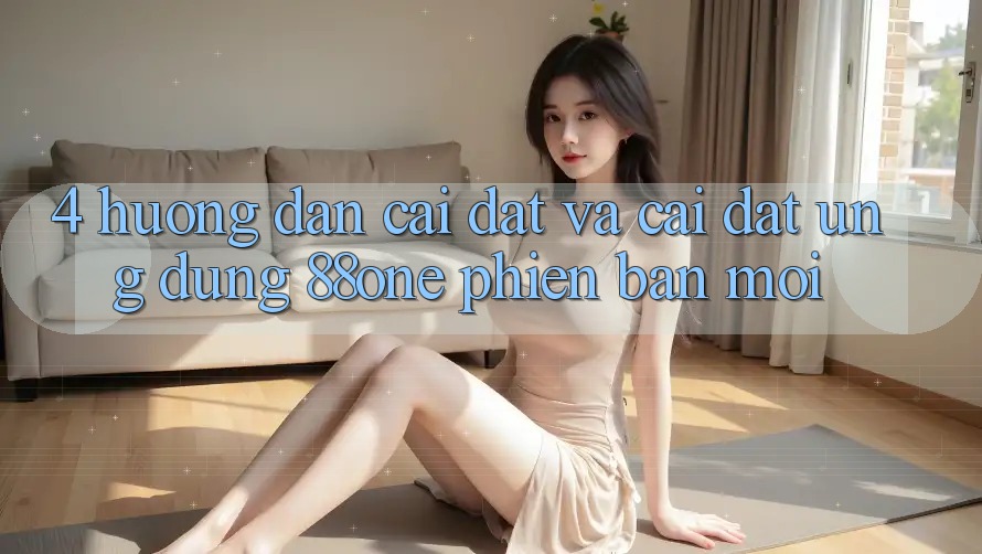 4. Hướng dẫn cài đặt và cài đặt ứng dụng 88one phiên bản mới 4. Hướng dẫn cài đặt và cài đặt ứng dụng 88one phiên bản mới