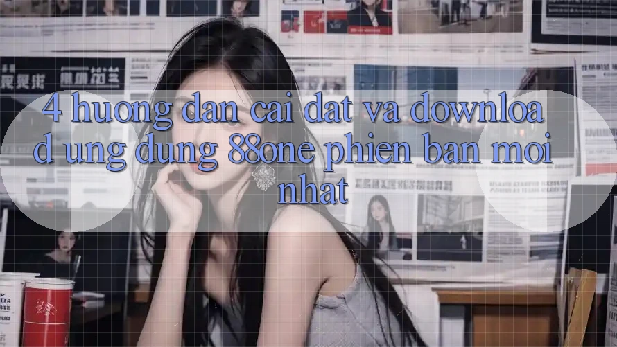 4. Hướng dẫn cài đặt và download ứng dụng 88one phiên bản mới nhất 4. Hướng dẫn cài đặt và download ứng dụng 88one phiên bản mới nhất