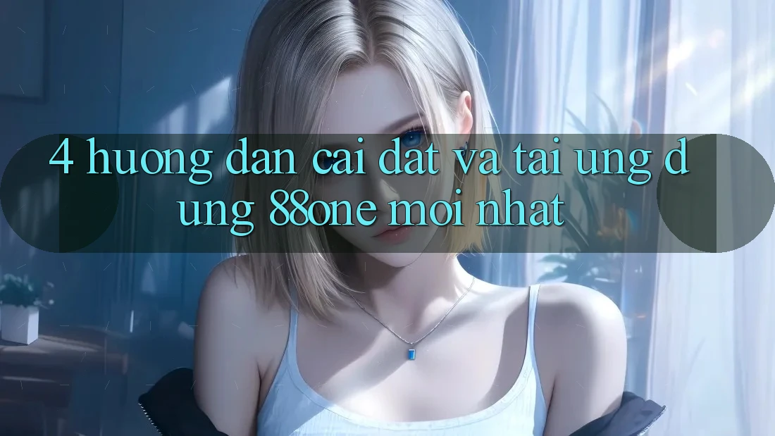 4. Hướng dẫn cài đặt và tải ứng dụng 88one mới nhất 4. Hướng dẫn cài đặt và tải ứng dụng 88one mới nhất