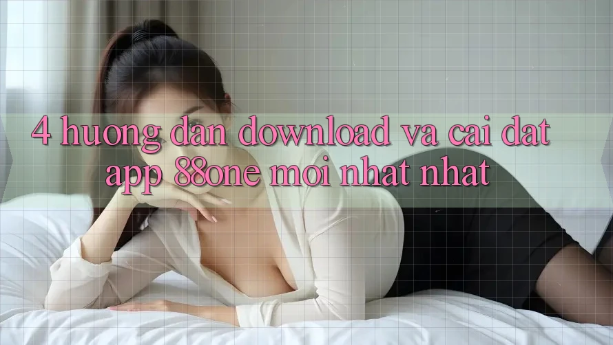 4. Hướng dẫn download và cài đặt app 88one mới nhất nhất 4. Hướng dẫn download và cài đặt app 88one mới nhất nhất