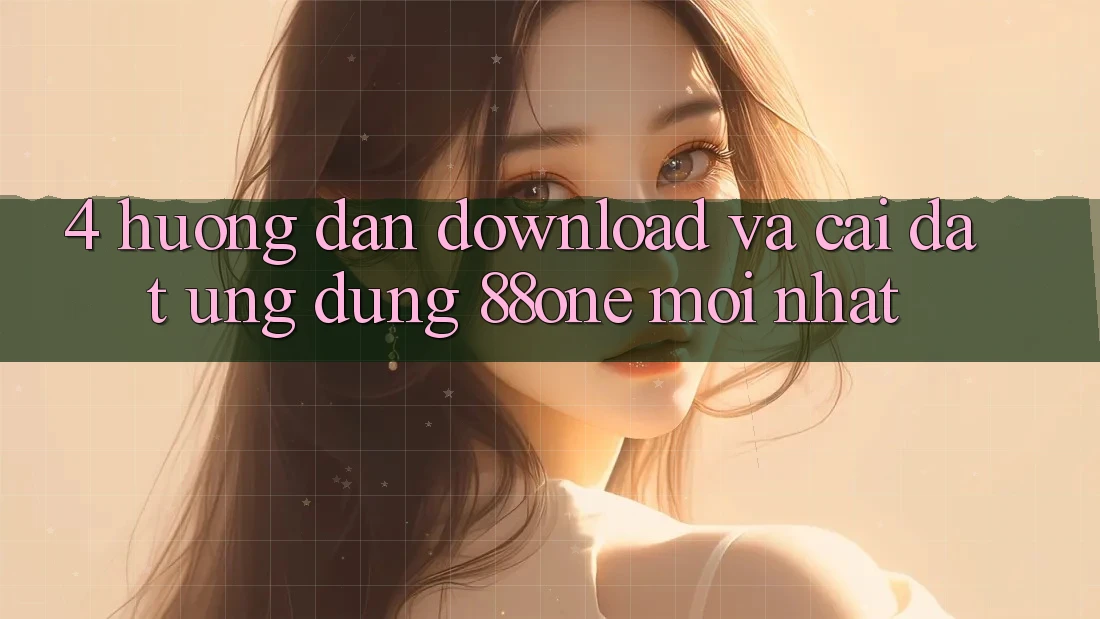 4. Hướng dẫn download và cài đặt ứng dụng 88one mới nhất 4. Hướng dẫn download và cài đặt ứng dụng 88one mới nhất