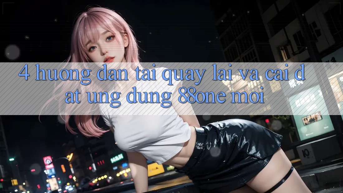4. Hướng dẫn tải quay lại và cài đặt ứng dụng 88one mới 4. Hướng dẫn tải quay lại và cài đặt ứng dụng 88one mới