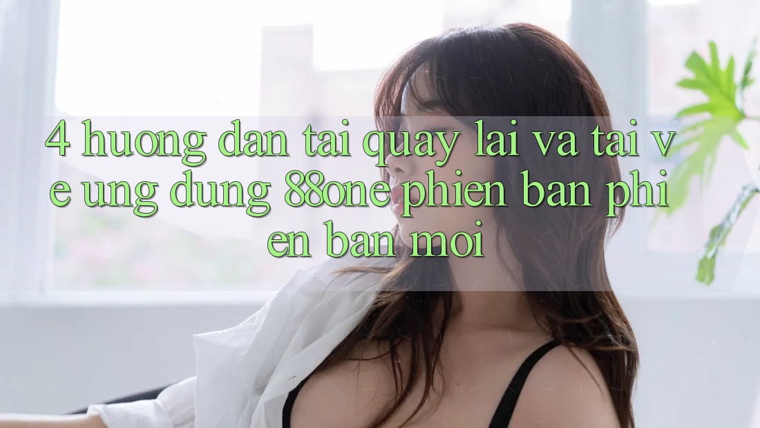 4. Hướng dẫn tải quay lại và tải về ứng dụng 88one phiên bản phiên bản mới 4. Hướng dẫn tải quay lại và tải về ứng dụng 88one phiên bản phiên bản mới
