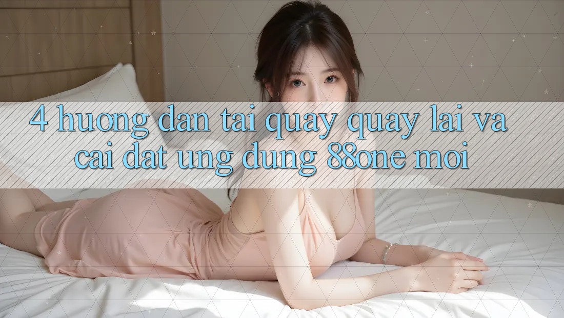 4. Hướng dẫn tải quay quay lại và cài đặt ứng dụng 88one mới 4. Hướng dẫn tải quay quay lại và cài đặt ứng dụng 88one mới