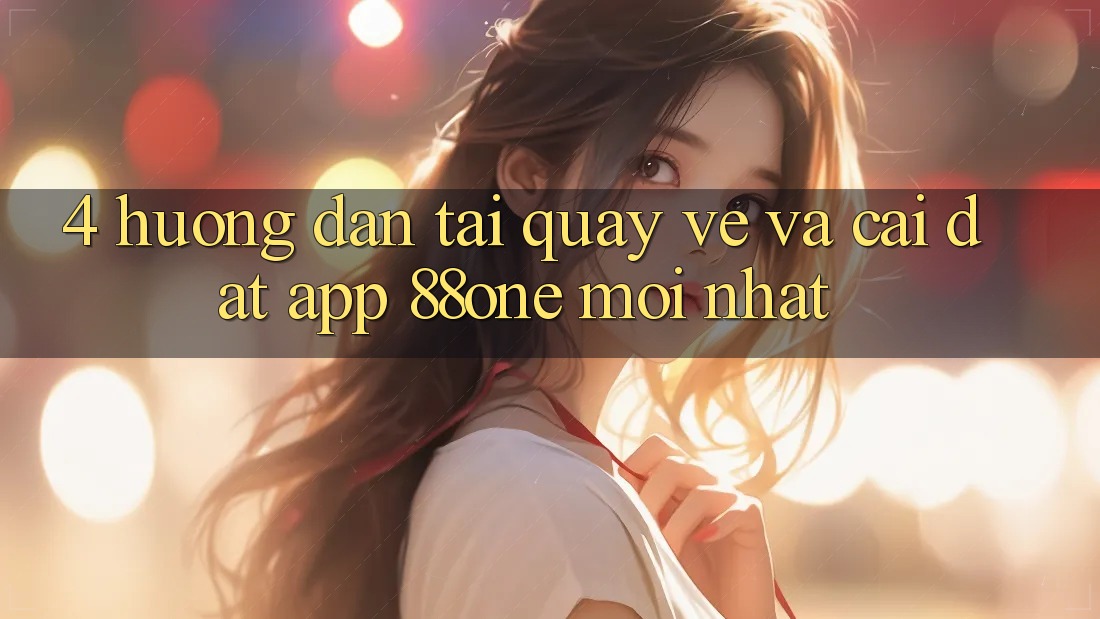 4. Hướng dẫn tải quay về và cài đặt app 88one mới nhất 4. Hướng dẫn tải quay về và cài đặt app 88one mới nhất