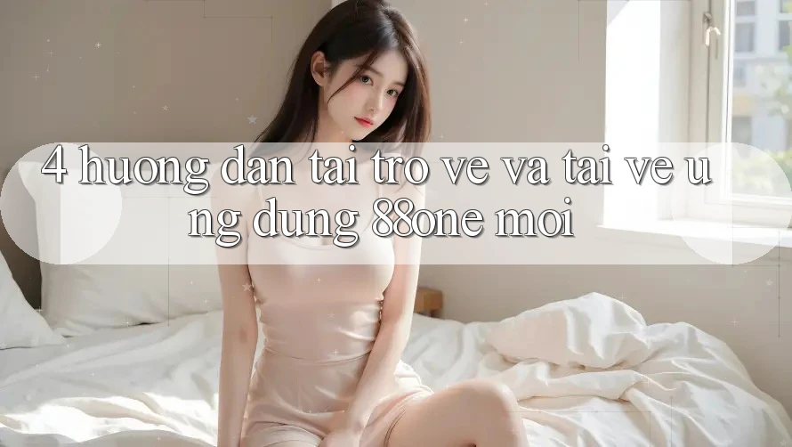 4. Hướng dẫn tải trở về và tải về ứng dụng 88one mới