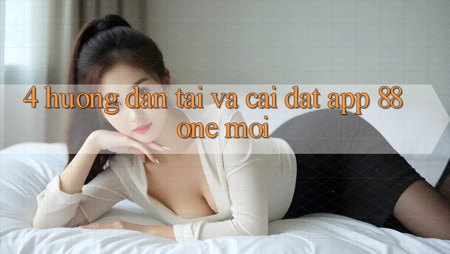 4. Hướng dẫn tải và cài đặt app 88one mới