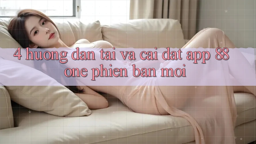 4. Hướng dẫn tải và cài đặt app 88one phiên bản mới 4. Hướng dẫn tải và cài đặt app 88one phiên bản mới
