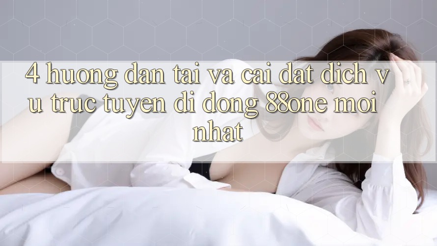 4. Hướng dẫn tải và cài đặt dịch vụ trực tuyến di động 88one mới nhất 4. Hướng dẫn tải và cài đặt dịch vụ trực tuyến di động 88one mới nhất