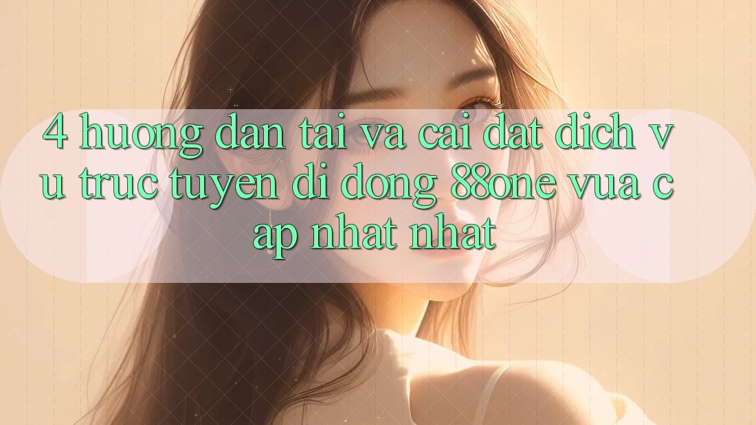 4. Hướng dẫn tải và cài đặt dịch vụ trực tuyến di động 88one vừa cập nhật nhất 4. Hướng dẫn tải và cài đặt dịch vụ trực tuyến di động 88one vừa cập nhật nhất