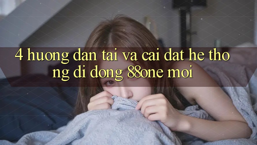 4. Hướng dẫn tải và cài đặt hệ thống di động 88one mới