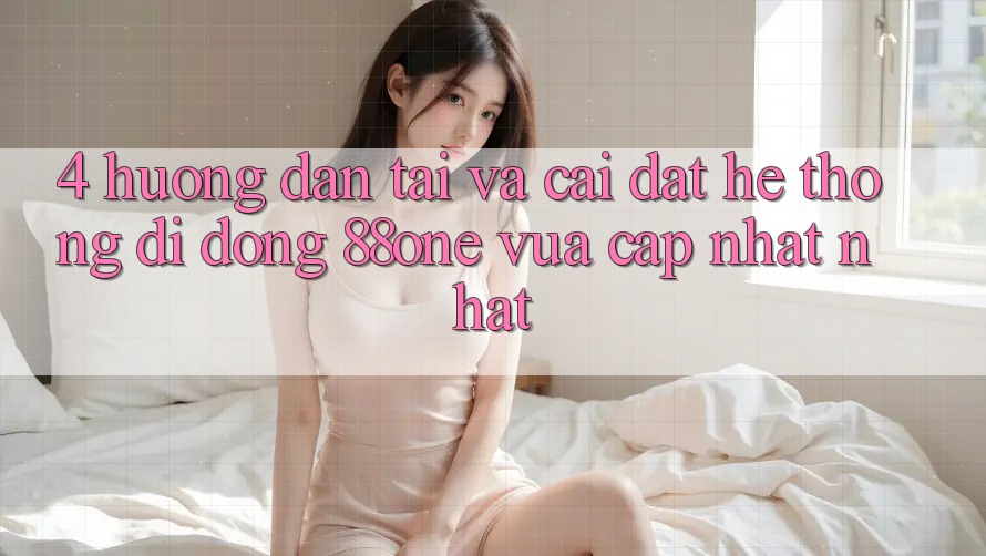 4. Hướng dẫn tải và cài đặt hệ thống di động 88one vừa cập nhật nhất 4. Hướng dẫn tải và cài đặt hệ thống di động 88one vừa cập nhật nhất
