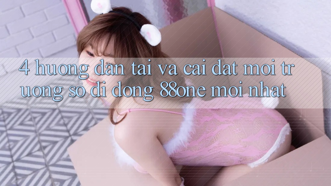 4. Hướng dẫn tải và cài đặt môi trường số di động 88one mới nhất 4. Hướng dẫn tải và cài đặt môi trường số di động 88one mới nhất