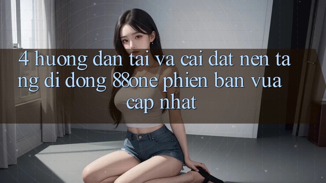 4. Hướng dẫn tải và cài đặt nền tảng di động 88one phiên bản vừa cập nhật 4. Hướng dẫn tải và cài đặt nền tảng di động 88one phiên bản vừa cập nhật