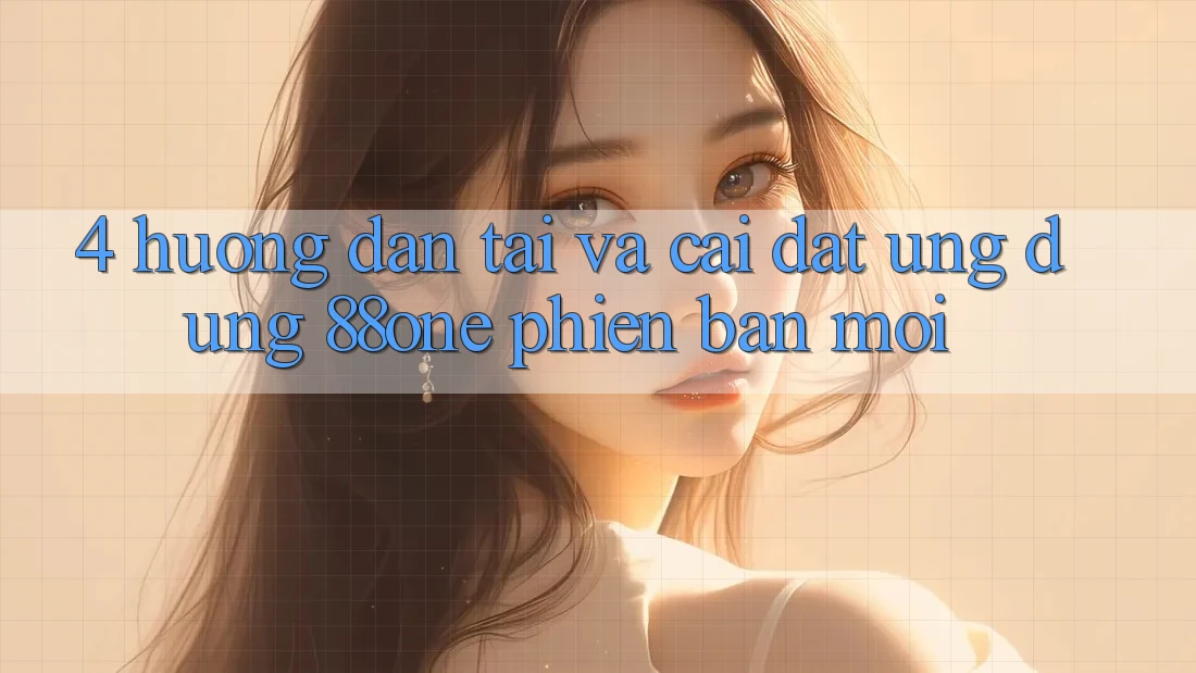 4. Hướng dẫn tải và cài đặt ứng dụng 88one phiên bản mới 4. Hướng dẫn tải và cài đặt ứng dụng 88one phiên bản mới