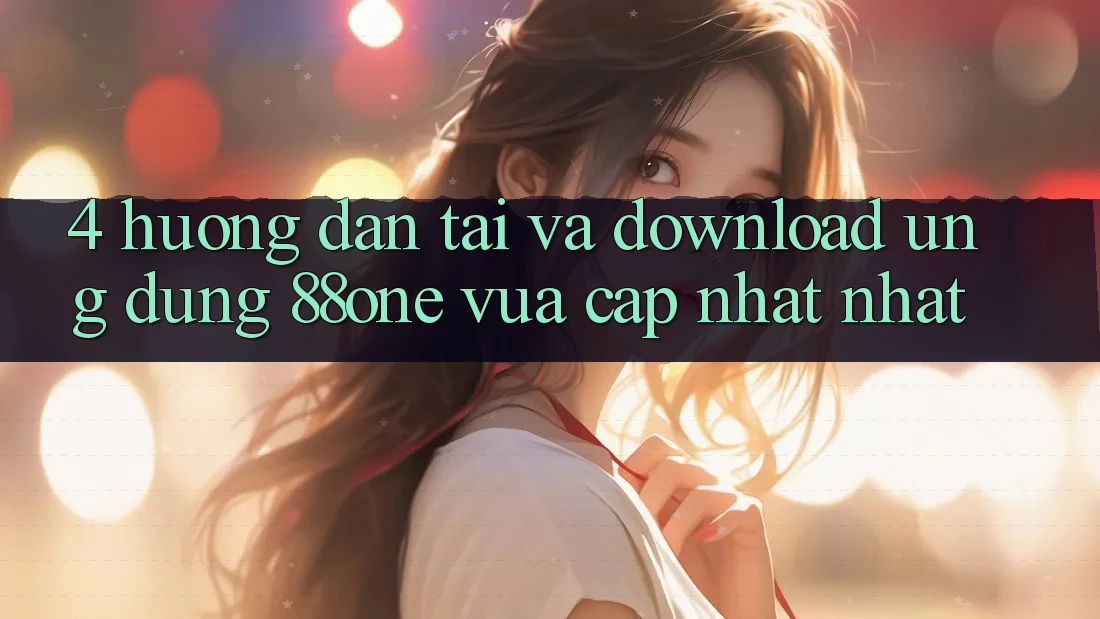 4. Hướng dẫn tải và download ứng dụng 88one vừa cập nhật nhất 4. Hướng dẫn tải và download ứng dụng 88one vừa cập nhật nhất