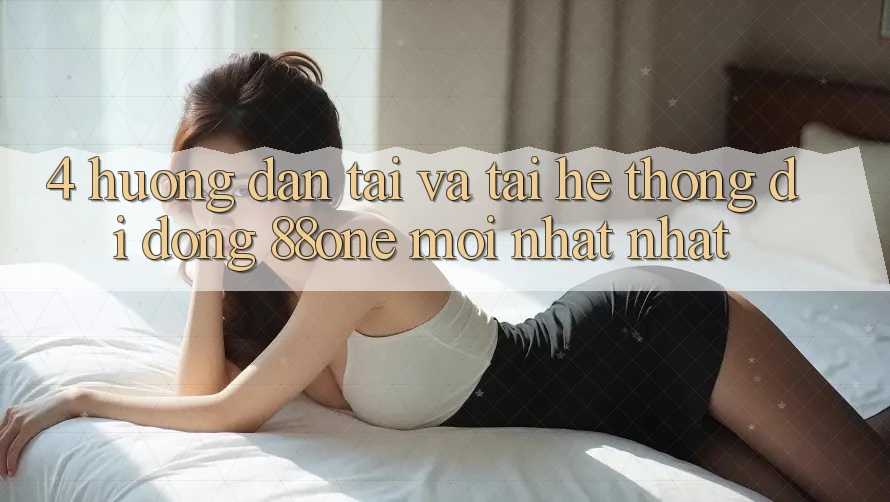 4. Hướng dẫn tải và tải hệ thống di động 88one mới nhất nhất