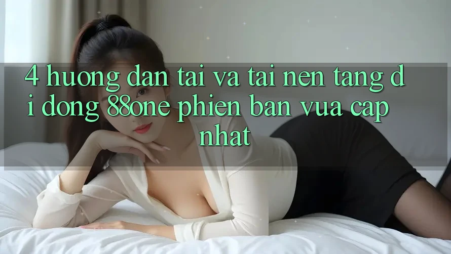 4. Hướng dẫn tải và tải nền tảng di động 88one phiên bản vừa cập nhật 4. Hướng dẫn tải và tải nền tảng di động 88one phiên bản vừa cập nhật