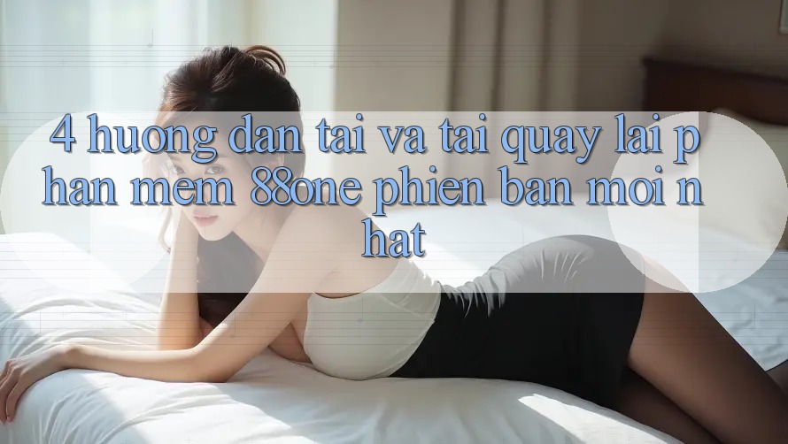 4. Hướng dẫn tải và tải quay lại phần mềm 88one phiên bản mới nhất