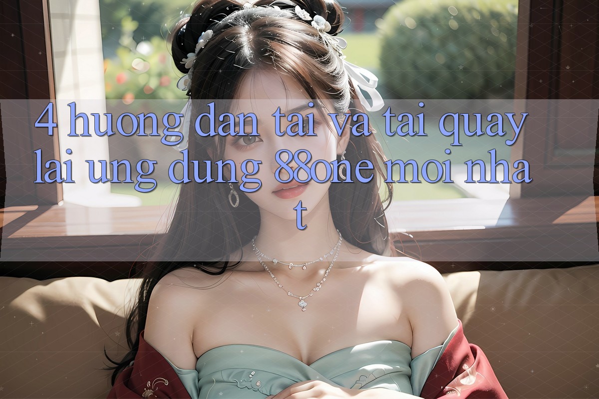 4. Hướng dẫn tải và tải quay lại ứng dụng 88one mới nhất 4. Hướng dẫn tải và tải quay lại ứng dụng 88one mới nhất