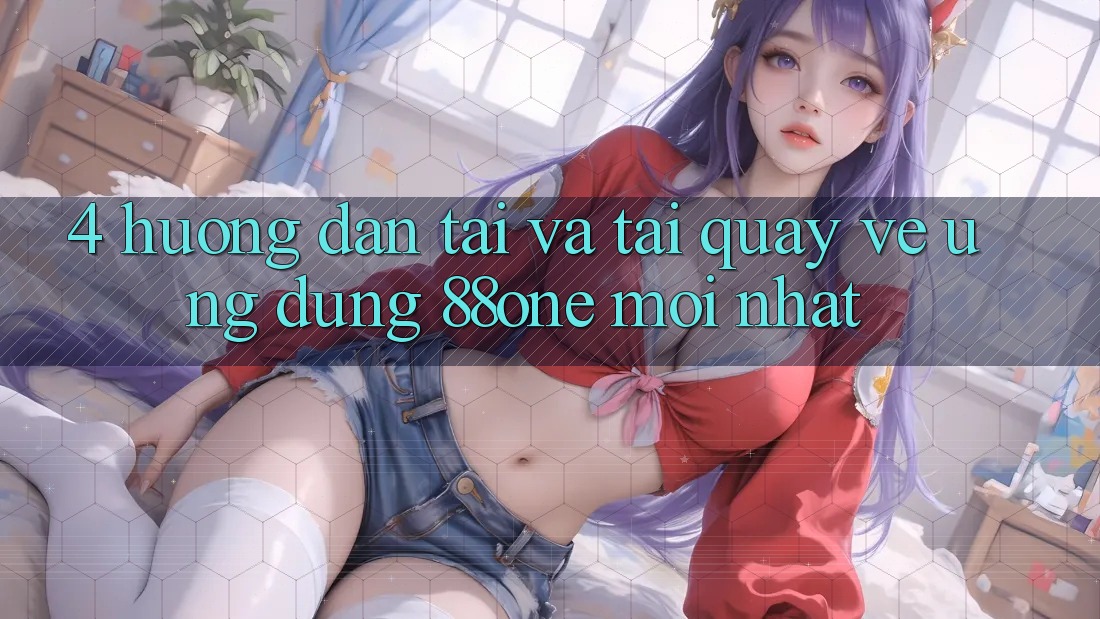 4. Hướng dẫn tải và tải quay về ứng dụng 88one mới nhất 4. Hướng dẫn tải và tải quay về ứng dụng 88one mới nhất