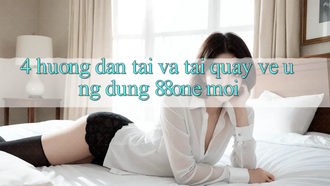 4. Hướng dẫn tải và tải quay về ứng dụng 88one mới 4. Hướng dẫn tải và tải quay về ứng dụng 88one mới