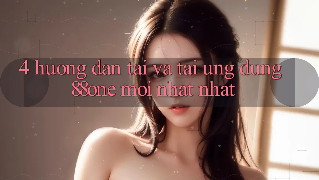 4. Hướng dẫn tải và tải ứng dụng 88one mới nhất nhất 4. Hướng dẫn tải và tải ứng dụng 88one mới nhất nhất