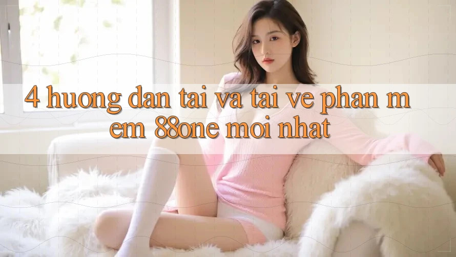 4. Hướng dẫn tải và tải về phần mềm 88one mới nhất 4. Hướng dẫn tải và tải về phần mềm 88one mới nhất
