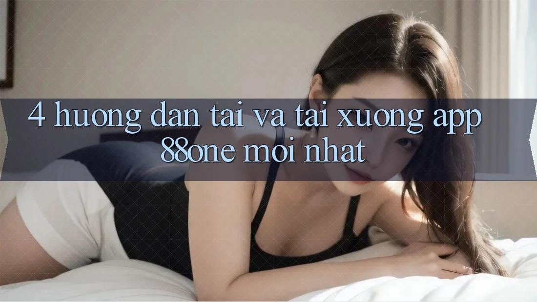 4. Hướng dẫn tải và tải xuống app 88one mới nhất 4. Hướng dẫn tải và tải xuống app 88one mới nhất