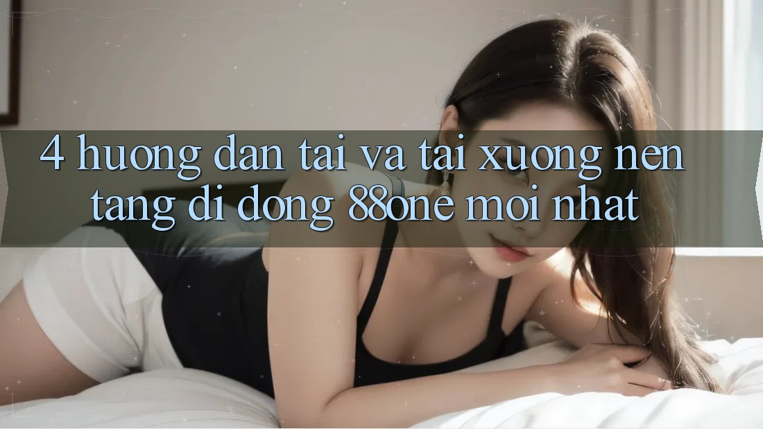 4. Hướng dẫn tải và tải xuống nền tảng di động 88one mới nhất