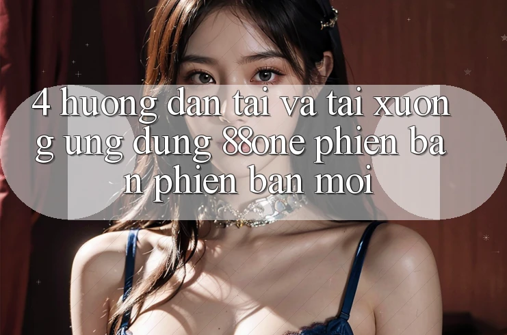 4. Hướng dẫn tải và tải xuống ứng dụng 88one phiên bản phiên bản mới 4. Hướng dẫn tải và tải xuống ứng dụng 88one phiên bản phiên bản mới