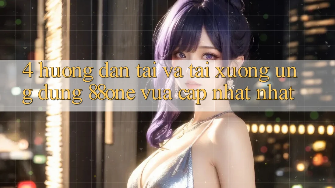 4. Hướng dẫn tải và tải xuống ứng dụng 88one vừa cập nhật nhất 4. Hướng dẫn tải và tải xuống ứng dụng 88one vừa cập nhật nhất