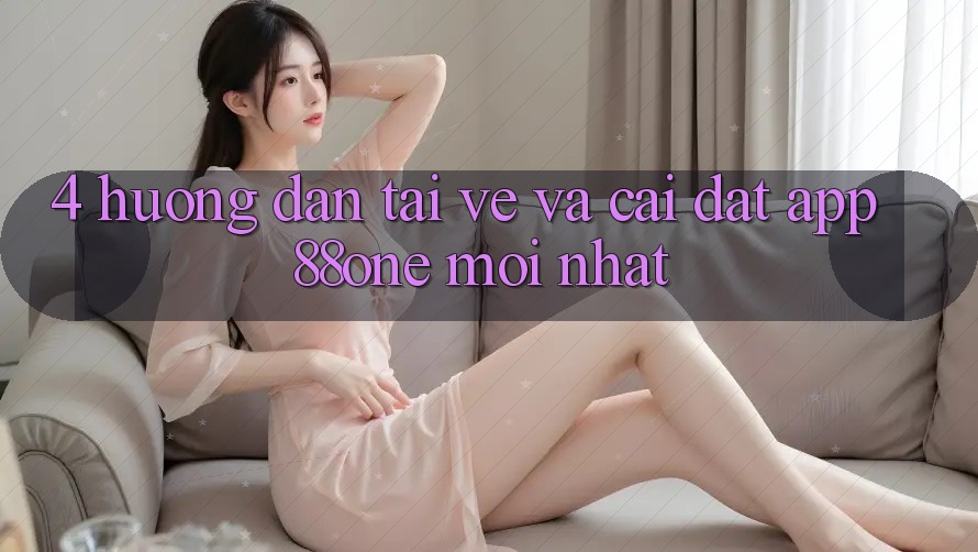4. Hướng dẫn tải về và cài đặt app 88one mới nhất