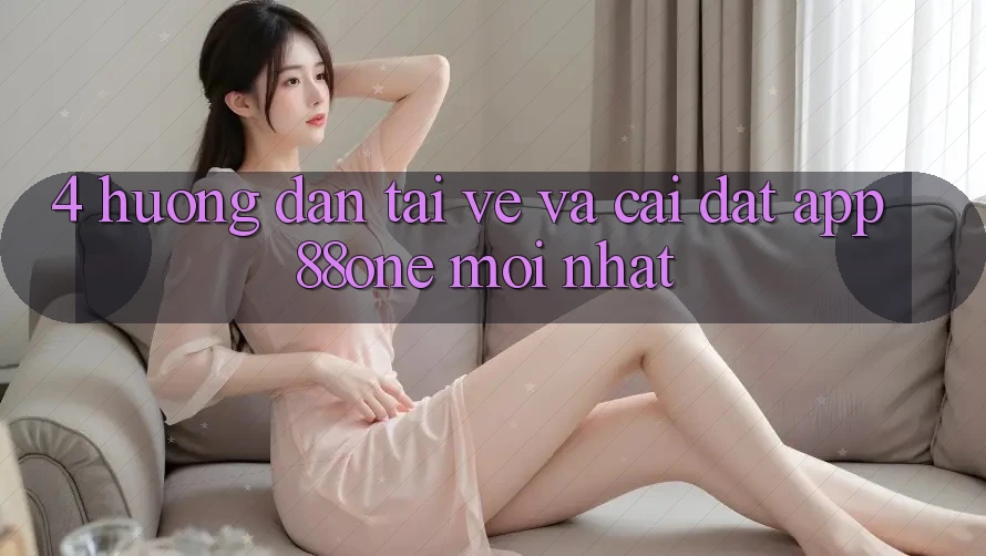 4. Hướng dẫn tải về và cài đặt app 88one mới nhất 4. Hướng dẫn tải về và cài đặt app 88one mới nhất
