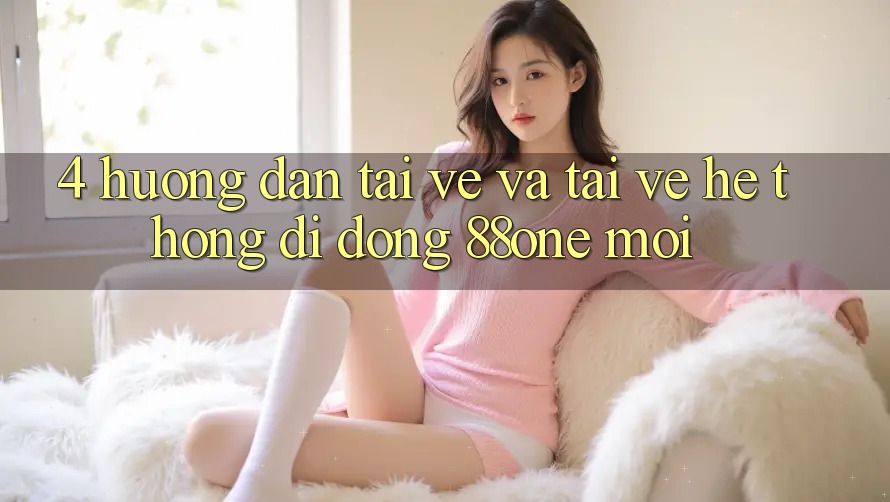 4. Hướng dẫn tải về và tải về hệ thống di động 88one mới
