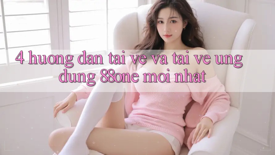 4. Hướng dẫn tải về và tải về ứng dụng 88one mới nhất 4. Hướng dẫn tải về và tải về ứng dụng 88one mới nhất