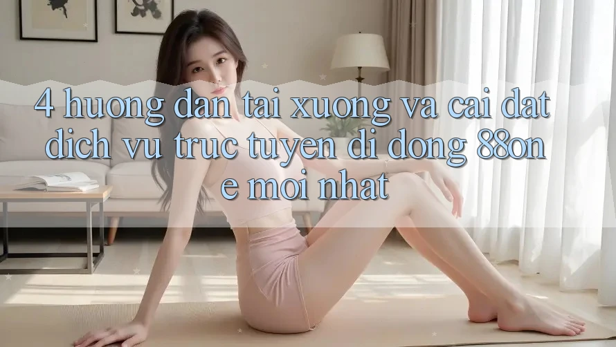 4. Hướng dẫn tải xuống và cài đặt dịch vụ trực tuyến di động 88one mới nhất 4. Hướng dẫn tải xuống và cài đặt dịch vụ trực tuyến di động 88one mới nhất