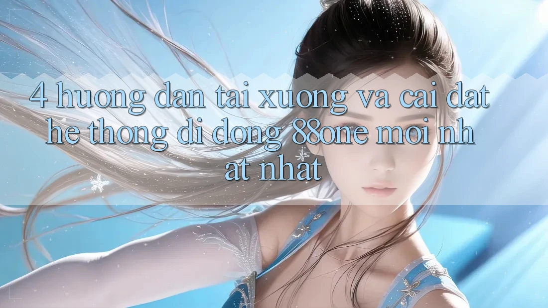 4. Hướng dẫn tải xuống và cài đặt hệ thống di động 88one mới nhất nhất 4. Hướng dẫn tải xuống và cài đặt hệ thống di động 88one mới nhất nhất