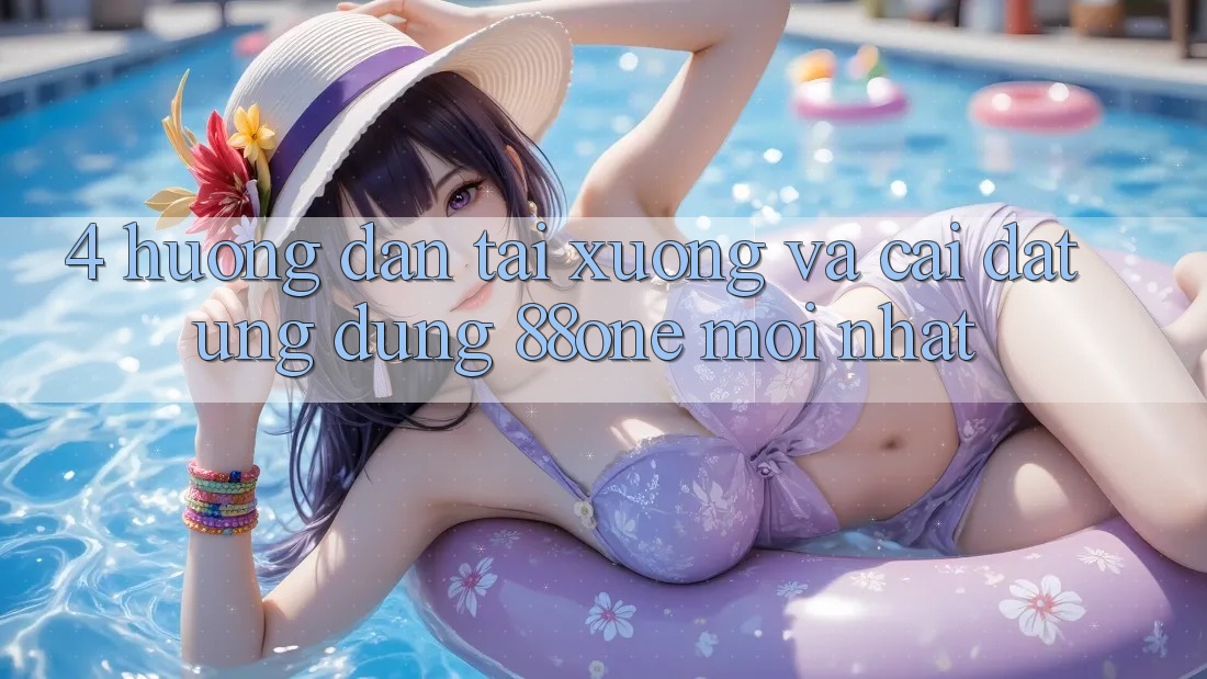 4. Hướng dẫn tải xuống và cài đặt ứng dụng 88one mới nhất 4. Hướng dẫn tải xuống và cài đặt ứng dụng 88one mới nhất