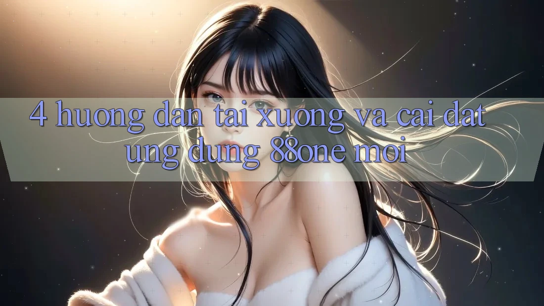 4. Hướng dẫn tải xuống và cài đặt ứng dụng 88one mới 4. Hướng dẫn tải xuống và cài đặt ứng dụng 88one mới