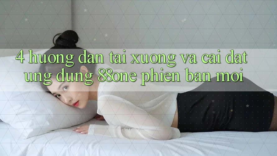 4. Hướng dẫn tải xuống và cài đặt ứng dụng 88one phiên bản mới 4. Hướng dẫn tải xuống và cài đặt ứng dụng 88one phiên bản mới