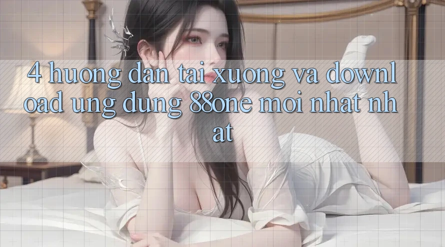 4. Hướng dẫn tải xuống và download ứng dụng 88one mới nhất nhất