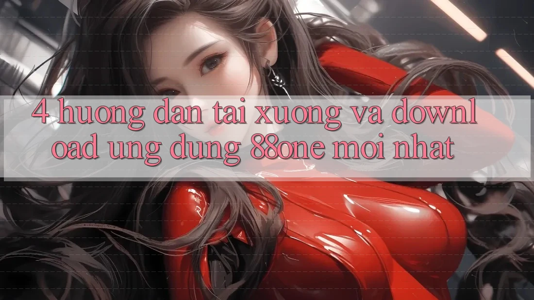 4. Hướng dẫn tải xuống và download ứng dụng 88one mới nhất 4. Hướng dẫn tải xuống và download ứng dụng 88one mới nhất