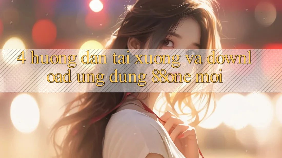 4. Hướng dẫn tải xuống và download ứng dụng 88one mới 4. Hướng dẫn tải xuống và download ứng dụng 88one mới