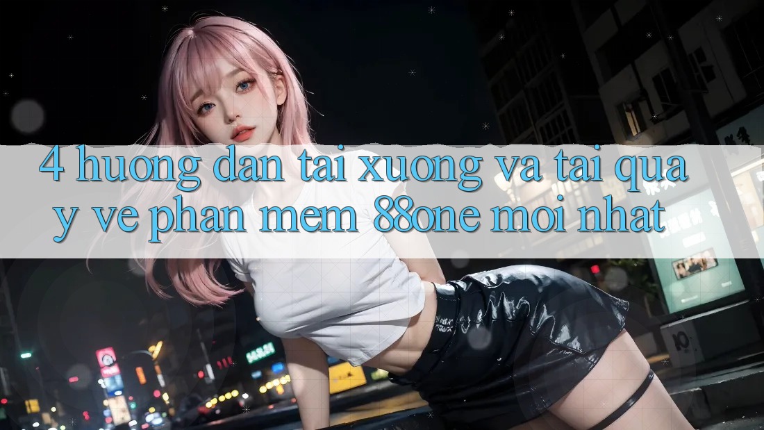 4. Hướng dẫn tải xuống và tải quay về phần mềm 88one mới nhất