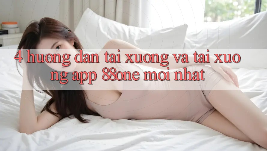 4. Hướng dẫn tải xuống và tải xuống app 88one mới nhất