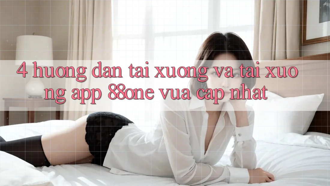 4. Hướng dẫn tải xuống và tải xuống app 88one vừa cập nhật 4. Hướng dẫn tải xuống và tải xuống app 88one vừa cập nhật