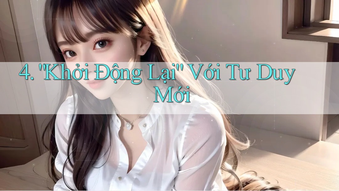 4. “Khởi Động Lại” Với Tư Duy Mới 4. “Khởi Động Lại” Với Tư Duy Mới