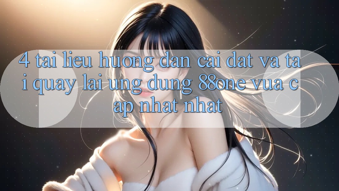 4. Tài liệu hướng dẫn cài đặt và tải quay lại ứng dụng 88one vừa cập nhật nhất