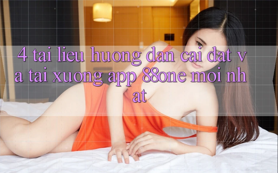 4. Tài liệu hướng dẫn cài đặt và tải xuống app 88one mới nhất